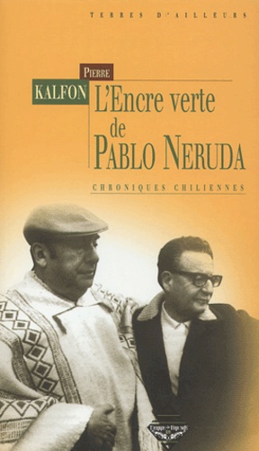 Pierre Kalfon - L'encre verte de Pablo Neruda - Chroniques chiliennes.