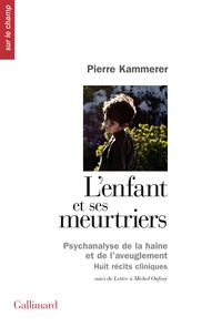 Pierre Kammerer - L'enfant et ses meurtriers - Psychanalyse de la haine et de l'aveuglement, huits récits cliniques, suivi de Lettre à Michel Onfray.