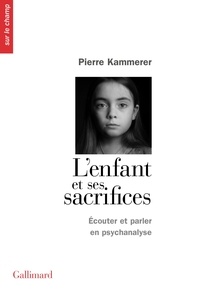 Pierre Kammerer - L'enfant et ses sacrifices - Ecouter et parler en psychanalyse. Dix récits de cure.