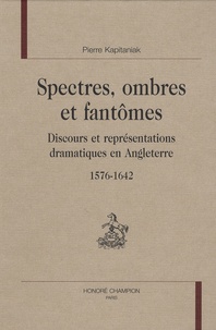 Pierre Kapitaniak - Spectres, ombres et fantômes - Discours et représentations dramatiques en Angleterre, 1576-1642.