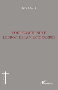 Pierre Kaziri - Pour comprendre le droit de la vie consacrée.