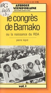 Pierre Kipré - Le congrès de Bamako ou La naissance du RDA en 1946.