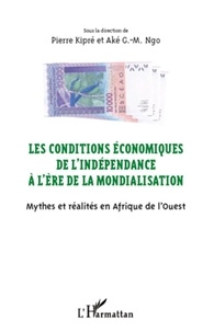 Pierre Kipré et Aké G-M Ngo - Les conditions économiques de l'indépendance à l'ère de la mondialisation - Mythes et réalités en Afrique de l'Ouest. Actes du colloque de San Pedro (10-14 mars 2010).