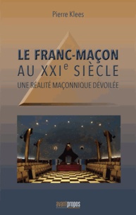 Pierre Klees - Le Franc-maçon au XXIème siècle - Une réalité maçonnique dévoilée.