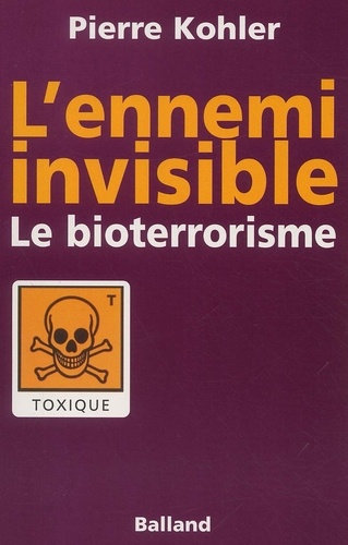 Pierre Kohler - L'Ennemi Invisible. Le Bioterrorisme.