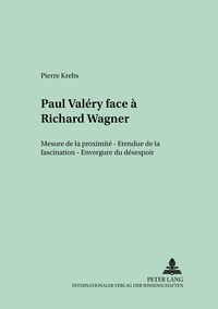 Pierre Krebs - Paul Valéry face à Richard Wagner - Mesure de la proximité – Etendue de la fascination – Envergure du désespoir.