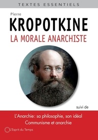 Pierre Kropotkine - La morale anarchiste - Suivi de L'Anarchie sa philosophie, son idéal et de Communisme et anarchie.