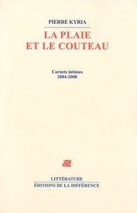 Pierre Kyria - La plaie et le couteau - Carnets intimes 2004-2008.