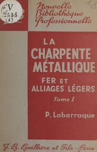 Pierre Labarraque - La charpente métallique en fer et en alliages légers (1) - À l'usage des constructeurs, des dessinateurs, des traceurs et des monteurs.