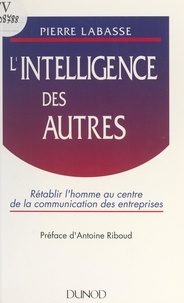 Pierre Labasse et Antoine Riboud - L'intelligence des autres - Rétablir l'homme au centre de la communication des entreprises.