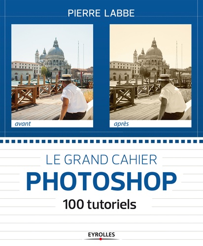 Le grand cahier Photoshop. 100 tutoriels