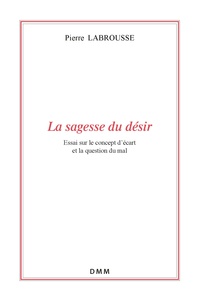 Pierre Labrousse - La sagesse du désir - Essai sur le concept d'écart et la question du mal.