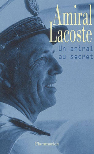 Pierre Lacoste et Alain-Gilles Minella - Amiral Lacoste - Un amiral au secret.