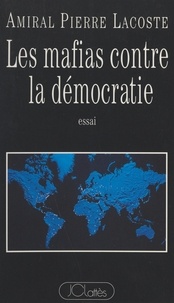 Pierre Lacoste - Les mafias contre la démocratie - Essai.