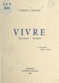 Pierre Ladoué - Vivre - Maximes, pensées.