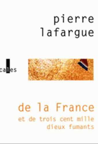 Pierre Lafargue - De La France Et De Trois Cent Mille Dieux Fumants.