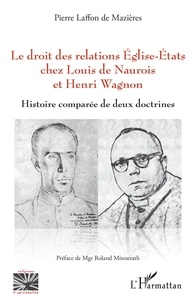 Pierre Laffon de Mazières - Le droit des relations Eglise-Etats chez Louis de Naurois et Henri Wagnon - Histoire comparée de deux doctrines.