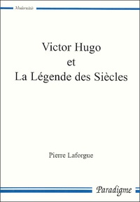 Pierre Laforgue - Victor Hugo Et La Legende Des Siecles. De La Publication Des Contemplations A L'Abandon De La Fin De Satan (Avril 1856-Avril 1860).