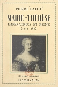 Pierre Lafue - Marie-Thérèse : impératrice et reine - 1717-1780.