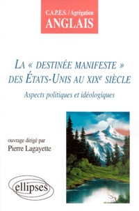 Pierre Lagayette - La Destinee Manifeste Des Etats-Unis Au Xixeme Siecle. Aspects Politiques Et Ideologiques.
