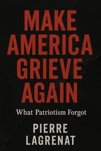 MAKE AMERICA GRIEVE AGAIN: What Patriotism Forgot