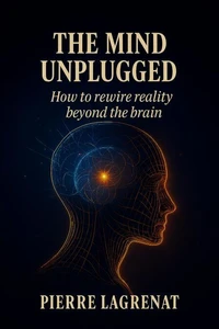 The Mind Unplugged: How to Rewire Reality Beyond the Brain