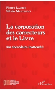 Pierre Lagrue et Silvio Matteucci - La corporation des correcteurs et le Livre - Un abécédaire inattendu.