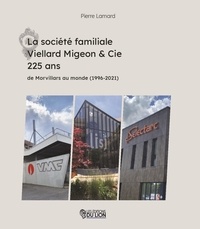 Pierre Lamard - La société familiale Viellard Migeon & Cie 225 ans - De Morvillars au monde (1996-2021).