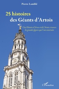 Pierre Lamblé - 25 histoires des Géants d'Artois - Une Histoire d'Arras et de l'Artois à travers les grandes figures qui l'ont construite.
