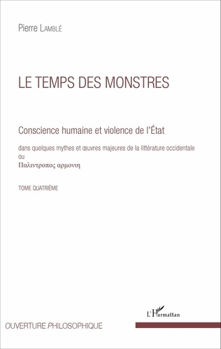 Pierre Lamblé - Conscience humaine et violence de l'Etat dans quelques mythes et oeuvres majeures de la littérature occidentale - Tome quatrième, Le temps des monstres.