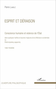 Pierre Lamblé - Conscience humaine et violence de l'Etat dans quelques mythes et oeuvres majeures de la littérature occidentale - Tome troisième, Esprit et déraison.