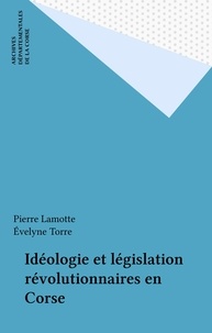Pierre Lamotte et Évelyne Torre - Idéologie et législation révolutionnaires en Corse.