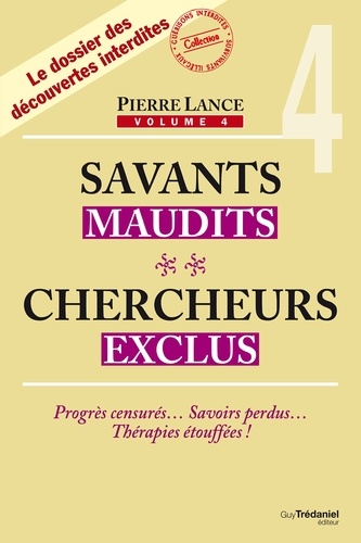 Pierre Lance - Savants maudits, chercheurs exclus - 4 - Progrès censurés  Savoirs perdus  Thérapies étouffées !.