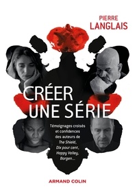 Pierre Langlais - Créer une série - Témoignages croisés et confidences des auteurs de The Shield, Dix pour cent, Borgen, Happy Valley...