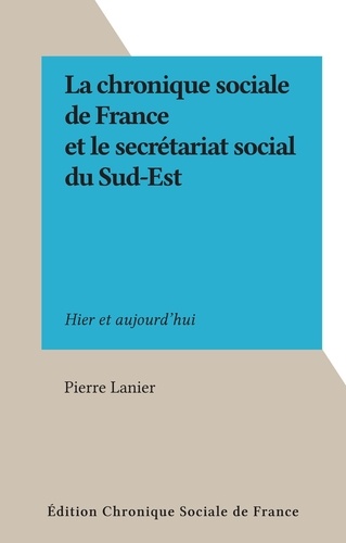 La chronique sociale de France et le secrétariat social du Sud-Est. Hier et aujourd'hui