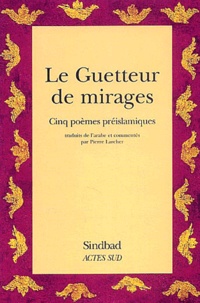 Pierre Larcher - Le guetter de mirages - Cinq poèmes préislamiques.