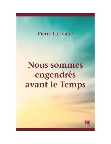 Pierre Larivière - Nous sommes engendrés avant le Temps.