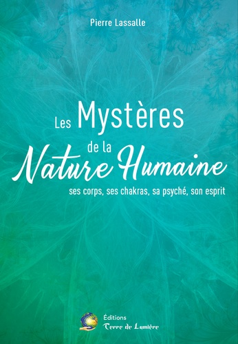 Pierre Lassalle - Les Mystères de la Nature Humaine - Ses corps, ses chakras, sa psyché, son esprit.