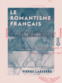 Pierre Lasserre - Le Romantisme français - Essai sur la révolution dans les sentiments et dans les idées au XIXe siècle.