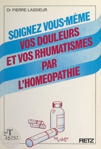 Pierre Lassieur - Soignez vous-même vos douleurs et vos rhumatismes par l'homéopathie.