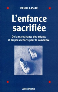 Pierre Lassus - L'Enfance Sacrifiee. De La Maltraitance Des Enfants Et Du Peu D'Efforts Pour La Combattre.