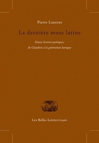 Pierre Laurens - La dernière muse latine - Douze lectures poétiques, de Claudien à la génération baroque.