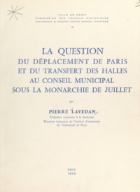Pierre Lavedan - La question du déplacement de Paris et du transfert des Halles au Conseil municipal sous la Monarchie de juillet.