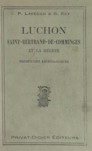 Pierre Lavedan et Raymond Rey - Luchon, Saint-Bertrand-de-Comminges et la région - Promenades archéologiques.