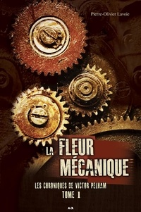 Pierre Lavoie - Les chroniques de Victor Pelham Tome 1 : La fleur mécanique.