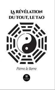 Pierre Le Berre - La révélation du tout, le Tao.