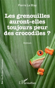 Pierre Le Blay - Les grenouilles auront-elles toujours peur des crocodiles.