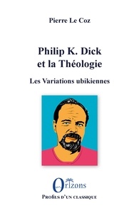 Pierre Le Coz - Philip K. Dick et la Théologie - Les Variations ubikiennes.