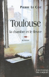 Pierre Le Coz - Toulouse, La Chambre Et Le Fleuve.