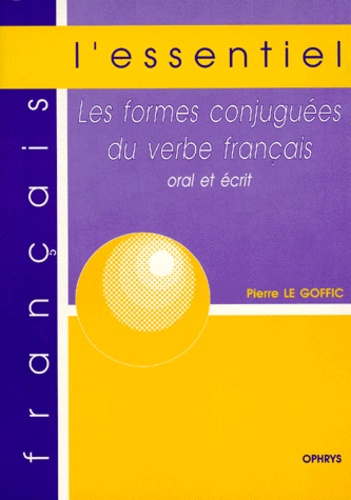 Pierre Le Goffic - Les formes conjuguées du verbe français - Oral et écrit.